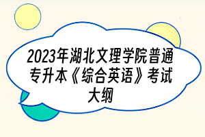 2023年湖北文理学院普通专升本《综合英语》考试大纲
