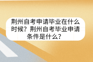 荆州自考申请毕业在什么时候？荆州自考毕业申请条件是什么？
