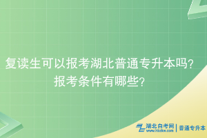 复读生可以报考湖北普通专升本吗？报考条件有哪些？