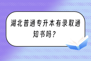 湖北普通专升本有录取通知书吗？