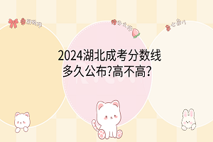 2024湖北成考分数线多久公布?高不高？