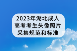 2023年湖北成人高考考生头像照片采集规范和标准