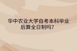 华中农业大学自考本科毕业后算全日制吗？