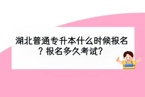 湖北普通专升本什么时候报名？报名多久考试？