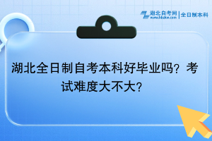 湖北全日制自考本科好毕业吗？考试难度大不大？