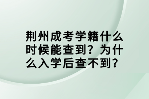 荆州成考学籍什么时候能查到？为什么入学后查不到？