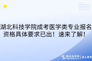 湖北科技学院成考医学类专业报名资格具体要求已出！速来了解！