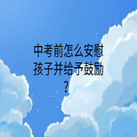 中考前怎么安慰孩子并给予鼓励？