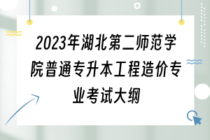 2023年湖北第二师范学院普通专升本工程造价专业考试大纲