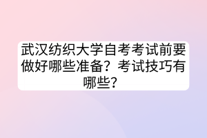 武汉纺织大学自考考试前要做好哪些准备？考试技巧有哪些？