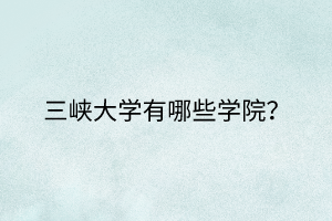 三峡大学有哪些学院？