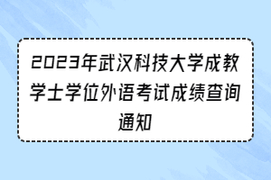 2023年武汉科技大学成教学士学位外语考试成绩查询通知