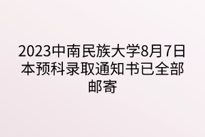 2023中南民族大学8月7日本预科录取通知书已全部邮寄