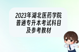 2023年湖北医药学院普通专升本考试科目及参考教材