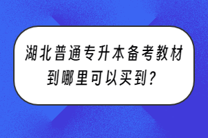 湖北普通专升本备考教材到哪里可以买到？