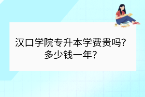 汉口学院专升本学费贵吗？多少钱一年？