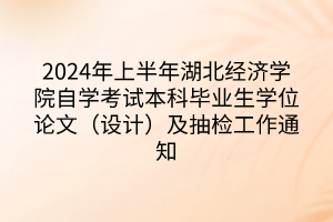 2024年上半年湖北经济学院自学考试本科毕业生学位论文（设计）及抽检工作通知