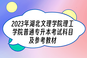 2023年湖北文理学院理工学院普通专升本考试科目及参考教材