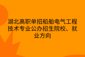 湖北高职单招船舶电气工程技术专业公办招生院校、就业方向