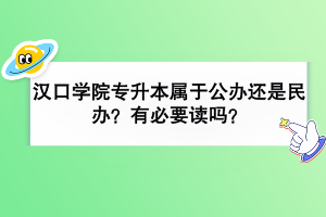 汉口学院专升本属于公办还是民办？有必要读吗？