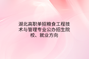 湖北高职单招粮食工程技术与管理专业公办招生院校、就业方向