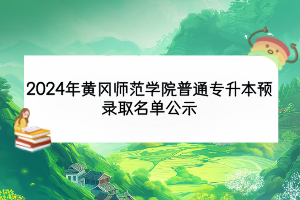 2024年黄冈师范学院普通专升本预录取名单公示