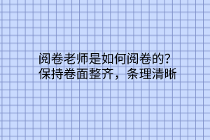 阅卷老师是如何阅卷的？保持卷面整齐，条理清晰