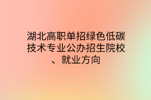 湖北高职单招绿色低碳技术专业公办招生院校、就业方向