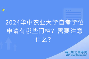 2024华中农业大学自考学位申请有哪些门槛？需要注意什么？