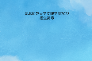 湖北师范大学文理学院2023招生简章