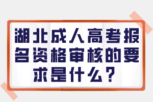 湖北成人高考报名资格审核的要求是什么？