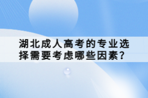 湖北成人高考的专业选择需要考虑哪些因素？