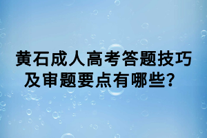 黄石成人高考答题技巧及审题要点有哪些？