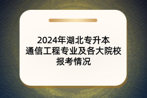2024年湖北专升本通信工程专业及各大院校报考情况