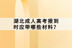 湖北成人高考报到时应带哪些材料？