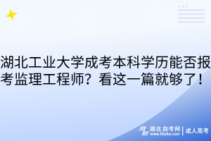 湖北工业大学成考本科学历能否报考监理工程师？看这一篇就够了！