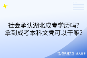 社会承认湖北成考学历吗？拿到成考本科文凭可以干嘛？