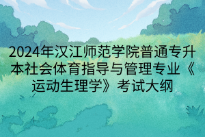 2024年汉江师范学院普通专升本社会体育指导与管理专业《运动生理学》考试大纲