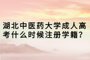 湖北中医药大学成人高考什么时候注册学籍？