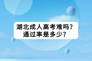 湖北成人高考难吗？通过率是多少？
