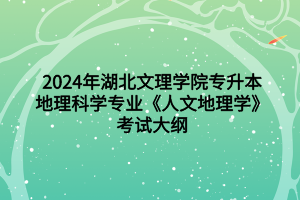 2024年湖北文理学院专升本地理科学专业《人文地理学》考试大纲