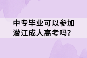 中专毕业可以参加潜江成人高考吗？