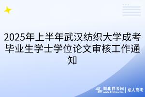 2025年上半年武汉纺织大学成考毕业生学士学位论文审核工作通知