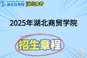 2025年湖北商贸学院招生章程