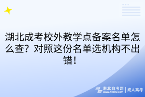 湖北成考校外教学点备案名单怎么查？对照这份名单选机构不出错！