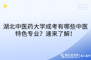 湖北中医药大学成考有哪些中医特色专业？速来了解！