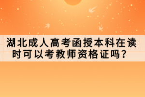 湖北成人高考函授本科在读时可以考教师资格证吗？