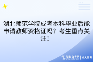 湖北师范学院成考本科毕业后能申请教师资格证吗？考生重点关注！