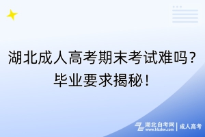 湖北成人高考期末考试难吗？毕业要求揭秘！