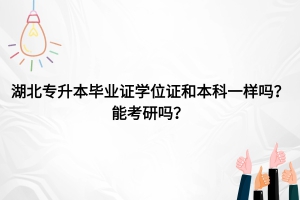 湖北专升本毕业证学位证和本科一样吗？能考研吗？